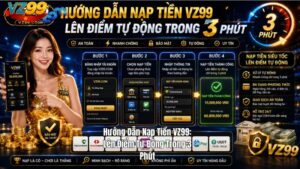 Hướng Dẫn Nạp Tiền VZ99: Lên Điểm Tự Động Trong 3 Phút